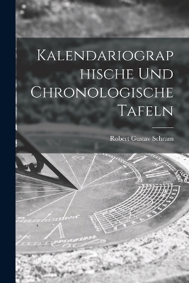 Kalendariographische Und Chronologische Tafeln - Robert Gustav Schram