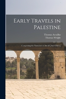 Early Travels in Palestine - Thomas Wright, Thomas Arculfus