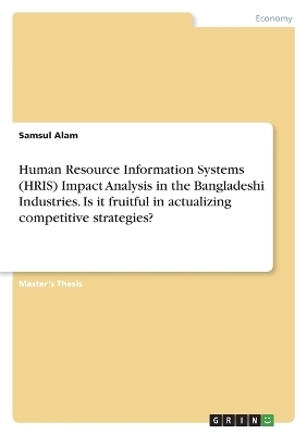 Human Resource Information Systems (HRIS) Impact Analysis in the Bangladeshi Industries. Is it fruitful in actualizing competitive strategies? - Samsul Alam