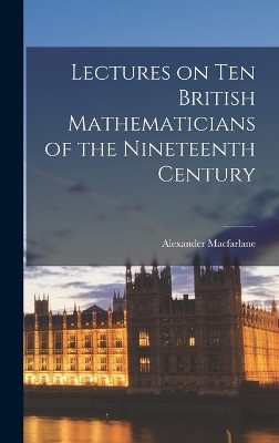 Lectures on ten British Mathematicians of the Nineteenth Century - Alexander MacFarlane