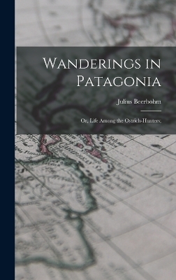 Wanderings in Patagonia; or, Life Among the Ostrich-hunters; - Julius Beerbohm