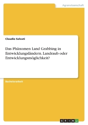 Das PhÃ¤nomen Land Grabbing in EntwicklungslÃ¤ndern. Landraub oder EntwicklungsmÃ¶glichkeit? - Claudio Salvati