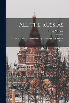 All the Russias; Travels and Studies in Contemporary European Russia Finland Siberia - Henry Norman