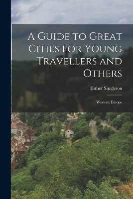 A Guide to Great Cities for Young Travellers and Others - Esther Singleton