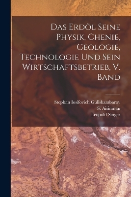 Das Erdöl seine Physik, chenie, geologie, Technologie und sein Wirtschaftsbetrieb, V. Band - Leopold Singer