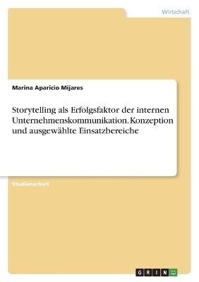 Storytelling als Erfolgsfaktor der internen Unternehmenskommunikation. Konzeption und ausgewÃ¤hlte Einsatzbereiche - Marina Aparicio Mijares