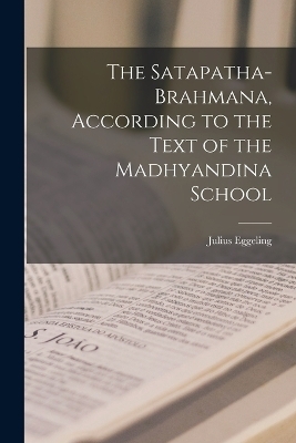 The Satapatha-brahmana, According to the Text of the Madhyandina School - Julius Eggeling