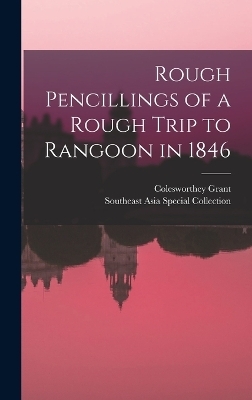 Rough Pencillings of a Rough Trip to Rangoon in 1846 - Colesworthey Grant, Southeast Asia Special Collection
