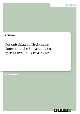 Der Aufschlag im Tischtennis. Unterrichtliche Umsetzung im Sportunterricht der Grundschule - R. Winter