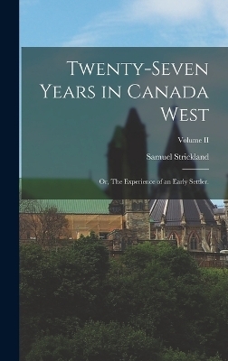 Twenty-Seven Years in Canada West; or, The Experience of an Early Settler.; Volume II - Samuel Strickland