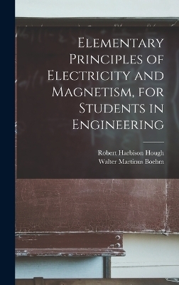 Elementary Principles of Electricity and Magnetism, for Students in Engineering - Robert Harbison Hough, Walter Martinus Boehm