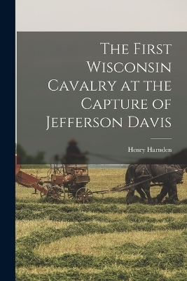The First Wisconsin Cavalry at the Capture of Jefferson Davis - Henry Harnden