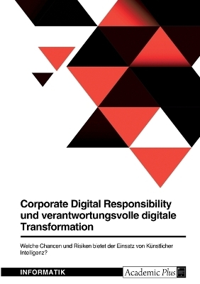 Corporate Digital Responsibility und verantwortungsvolle digitale Transformation. Welche Chancen und Risiken bietet der Einsatz von KÃ¼nstlicher Intelligenz? -  Anonymous
