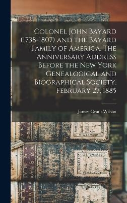 Colonel John Bayard (1738-1807) and the Bayard Family of America. The Anniversary Address Before the New York Genealogical and Biographical Society, February 27, 1885 - James Grant Wilson