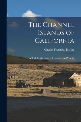 The Channel Islands of California - Charles Frederick Holder