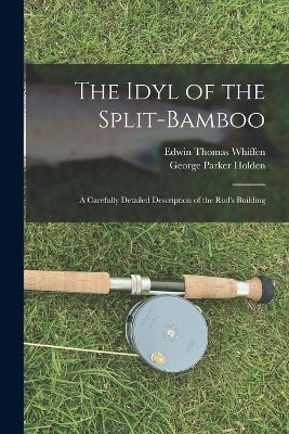 The Idyl of the Split-bamboo; a Carefully Detailed Description of the Rod's Building - Edwin Thomas Whiffen, George Parker Holden