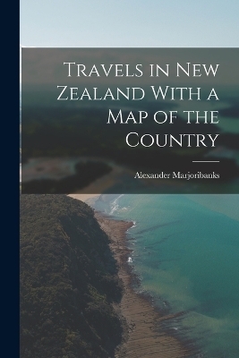 Travels in New Zealand With a Map of the Country - Alexander Marjoribanks