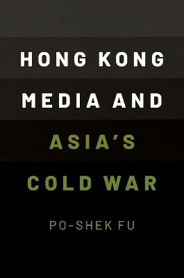 Hong Kong Media and Asia's Cold War - Po-Shek Fu
