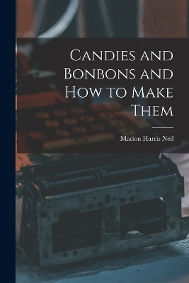 Candies and Bonbons and How to Make Them - Marion Harris Neil