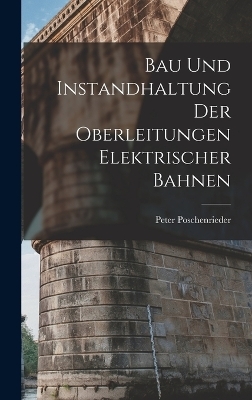 Bau Und Instandhaltung Der Oberleitungen Elektrischer Bahnen - Peter Poschenrieder