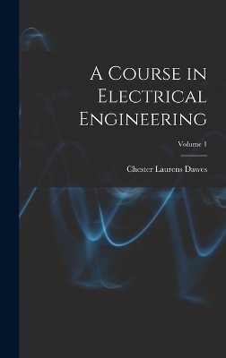 A Course in Electrical Engineering; Volume 1 - Chester Laurens Dawes