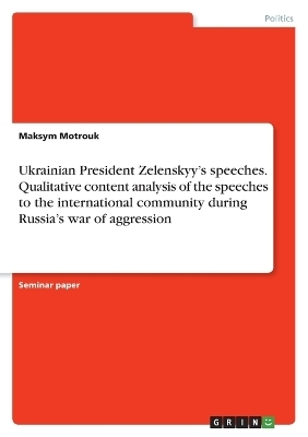Ukrainian President ZelenskyyÂ¿s speeches. Qualitative content analysis of the speeches to the international community during RussiaÂ¿s war of aggression - Maksym Motrouk