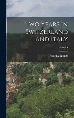 Two Years in Switzerland and Italy; Volume I - Fredrika Bremer