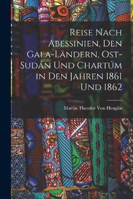 Reise Nach Abessinien, Den Gala-Ländern, Ost-Sudán Und Chartúm in Den Jahren 1861 Und 1862 - Martin Theodor Von Heuglin