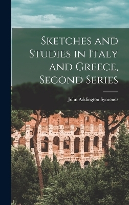 Sketches and Studies in Italy and Greece, Second Series - John Addington Symonds