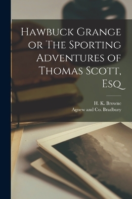 Hawbuck Grange or The Sporting Adventures of Thomas Scott, Esq - H K Browne