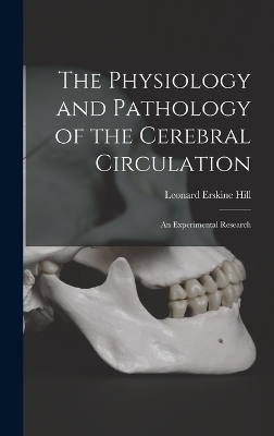 The Physiology and Pathology of the Cerebral Circulation; an Experimental Research - Leonard Erskine Hill