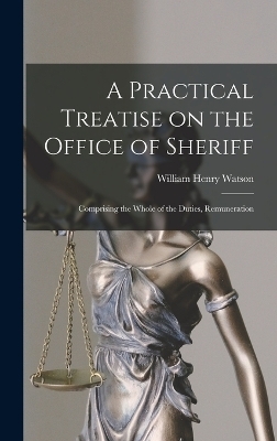 A Practical Treatise on the Office of Sheriff - William Henry Watson