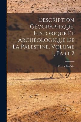 Description Géographique, Historique Et Archéologique De La Palestine, Volume 1, part 2 - Victor Guérin