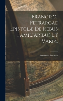 Francisci Petrarcae Epistolæ de Rebus Familiaribus et Variæ - Francesco Petrarca