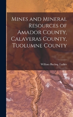 Mines and Mineral Resources of Amador County, Calaveras County, Tuolumne County - William Burling Tucker