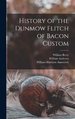 History of the Dunmow Flitch of Bacon Custom - William Harrison Ainsworth, William Andrews, William Berry