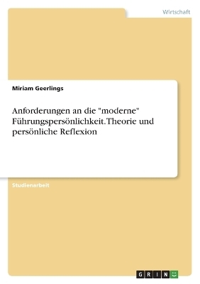 Anforderungen an die "moderne" FÃ¼hrungspersÃ¶nlichkeit. Theorie und persÃ¶nliche Reflexion - Miriam Geerlings