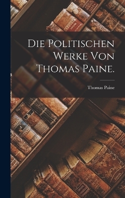 Die Politischen Werke von Thomas Paine. - Thomas Paine