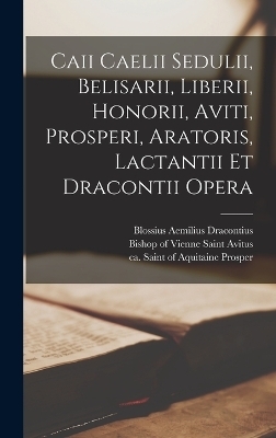 Caii Caelii Sedulii, Belisarii, Liberii, Honorii, Aviti, Prosperi, Aratoris, Lactantii Et Dracontii Opera - 