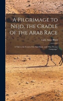 A Pilgrimage to Nejd, the Cradle of the Arab Race - Lady Anne Blunt