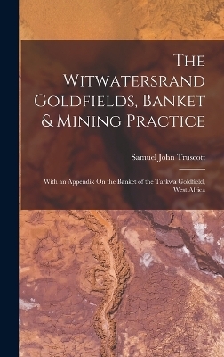 The Witwatersrand Goldfields, Banket & Mining Practice - Samuel John Truscott