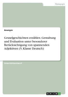Gruselgeschichten erzÃ¤hlen. Gestaltung und Evaluation unter besonderer BerÃ¼cksichtigung von spannenden Adjektiven (5. Klasse Deutsch) -  Anonymous