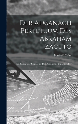 Der Almanach Perpetuum Des Abraham Zacuto; Ein Beitrag Zur Geschichte Der Astronomie Im Mittelalter - Cohn Berthold 1870-1930