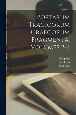 Poetarum Tragicorum Graecorum Fragmenta, Volumes 2-3 -  Euripides,  Aeschylus,  Sophocles