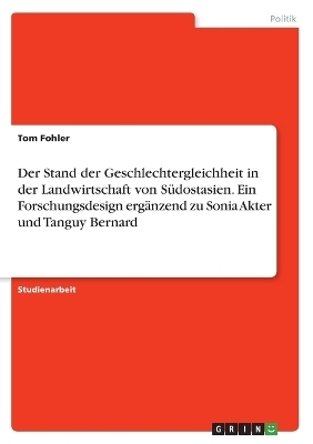 Der Stand der Geschlechtergleichheit in der Landwirtschaft von SÃ¼dostasien. Ein Forschungsdesign ergÃ¤nzend zu Sonia Akter und Tanguy Bernard - Tom Fohler