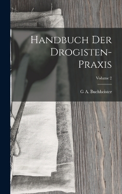 Handbuch Der Drogisten-Praxis; Volume 2 - G A Buchheister