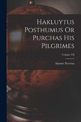 Hakluytus Posthumus Or Purchas His Pilgrimes; Volume VII - Samuel Purchas