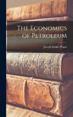 The Economics of Petroleum - Joseph Ezekiel Pogue