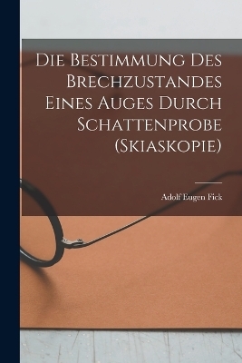 Die Bestimmung Des Brechzustandes Eines Auges Durch Schattenprobe (Skiaskopie) - Adolf Eugen Fick