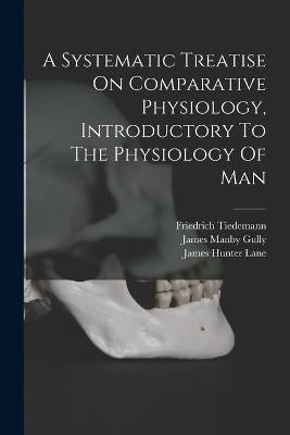 A Systematic Treatise On Comparative Physiology, Introductory To The Physiology Of Man - Tiedemann Friedrich 1781-1861